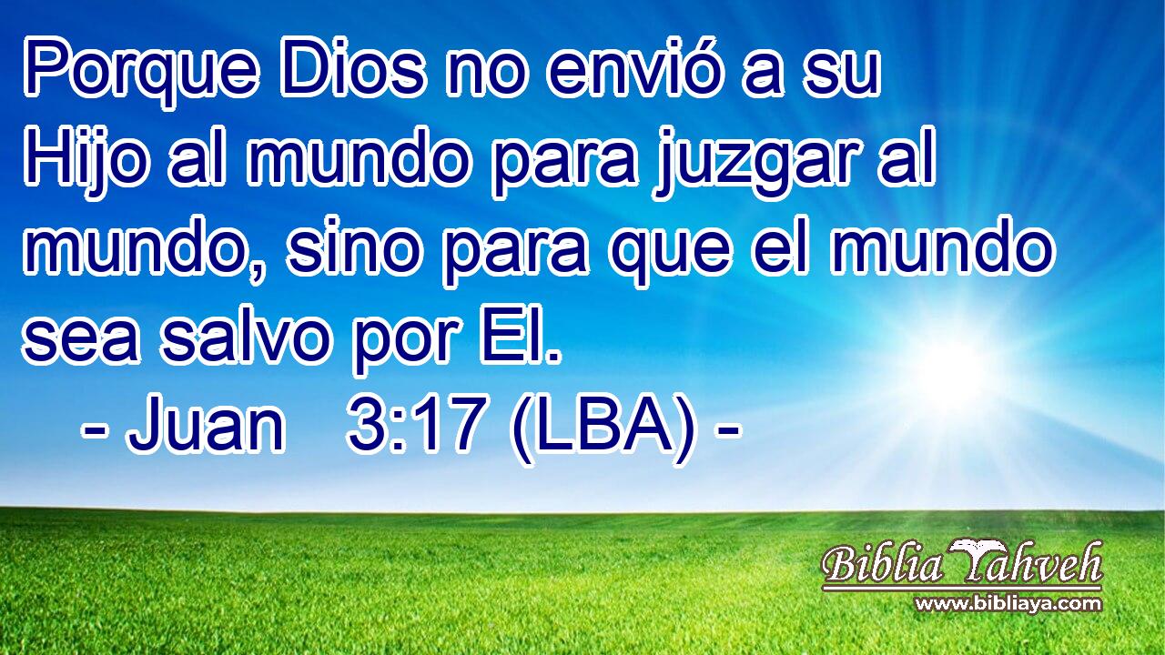 Porque Dios no envió a su Hijo al mundo para juzgar al mundo, sino para que el mundo sea salvo por El.
