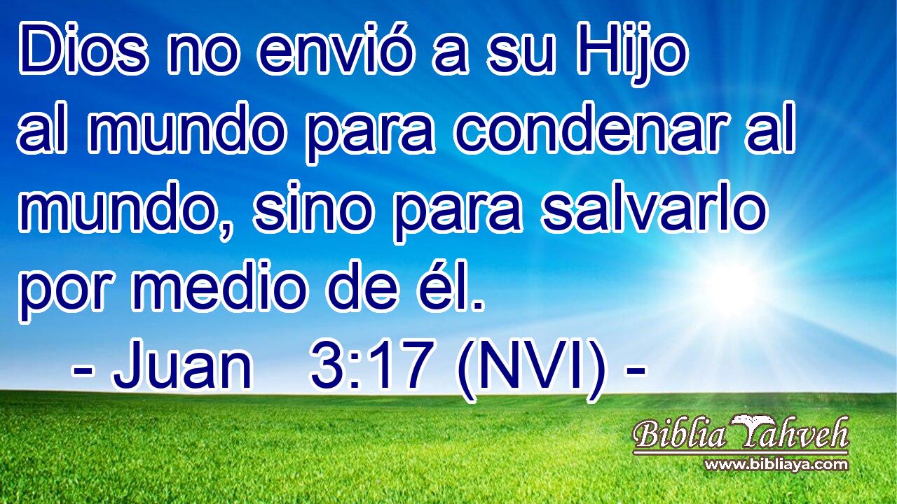 Dios no envió a su Hijo al mundo para condenar al mundo, sino para salvarlo por medio de él. 