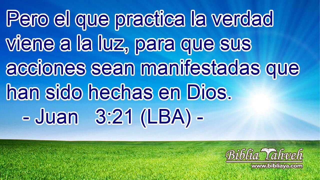 Pero el que practica la verdad viene a la luz, para que sus acciones sean manifestadas que han sido hechas en Dios.