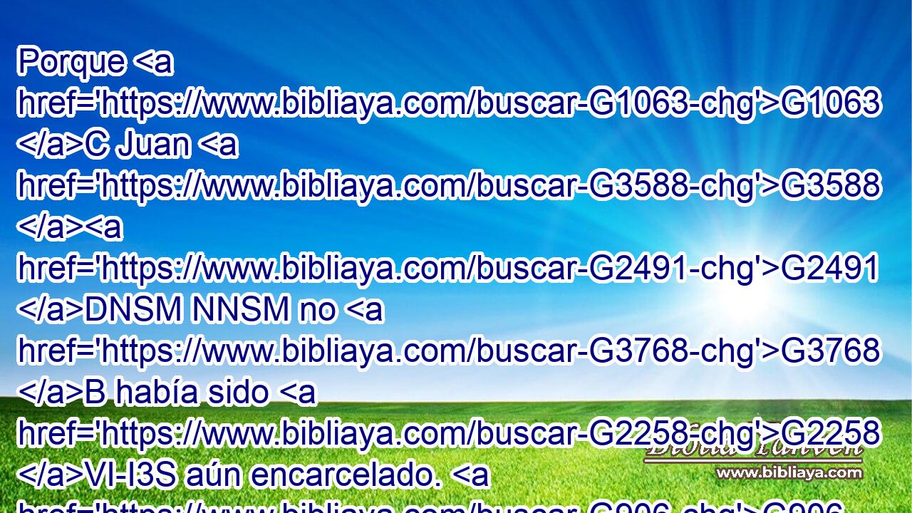 Porque G1063 C Juan G3588 G2491 DNSM NNSM no G3768 B había sido G2258 VI-I3S aún encarcelado. G906 G1519 G3588 G5438 VRPP-SNM P DASF NASF 
