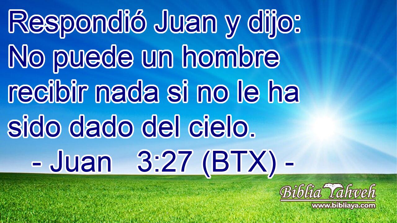 Respondió Juan y dijo: No puede un hombre recibir nada si no le ha sido dado del cielo.