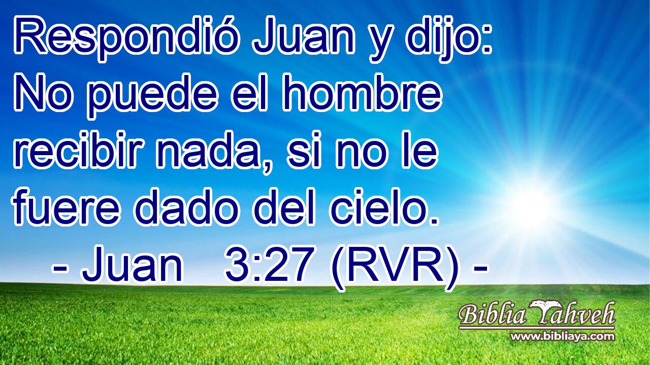 Respondió Juan y dijo: No puede el hombre recibir nada, si no le fuere dado del cielo.