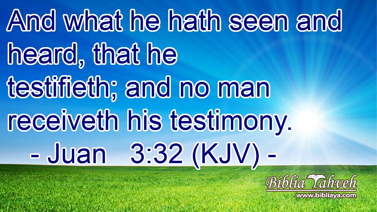 And what he hath seen and heard, that he testifieth; and no man receiveth his testimony.