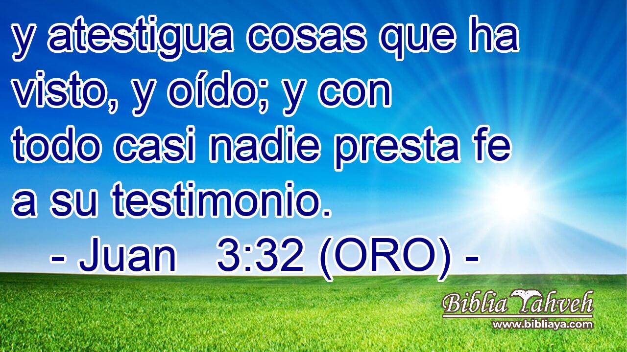 y atestigua cosas que ha visto, y oído; y con todo casi nadie presta fe a su testimonio. 