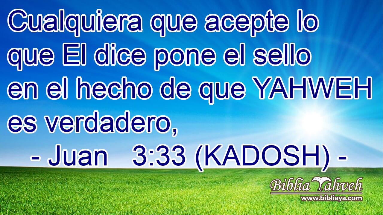  Cualquiera que acepte lo que El dice pone el sello en el hecho de que YAHWEH es verdadero, 