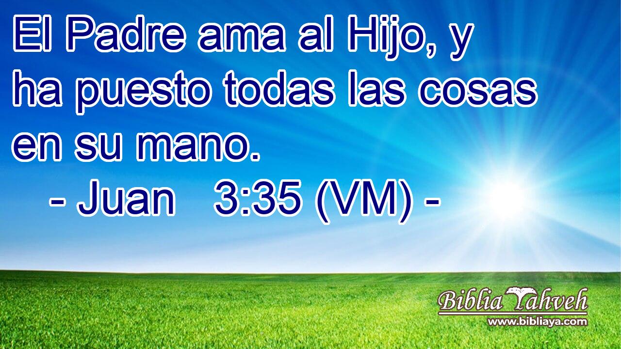  El Padre ama al Hijo, y ha puesto todas las cosas en su mano. 