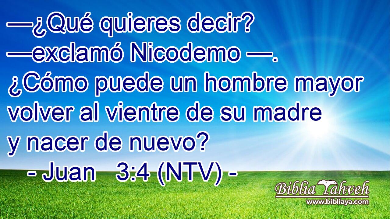 —¿Qué quieres decir? —exclamó Nicodemo —. ¿Cómo puede un hombre mayor volver al vientre de su madre y nacer de nuevo?