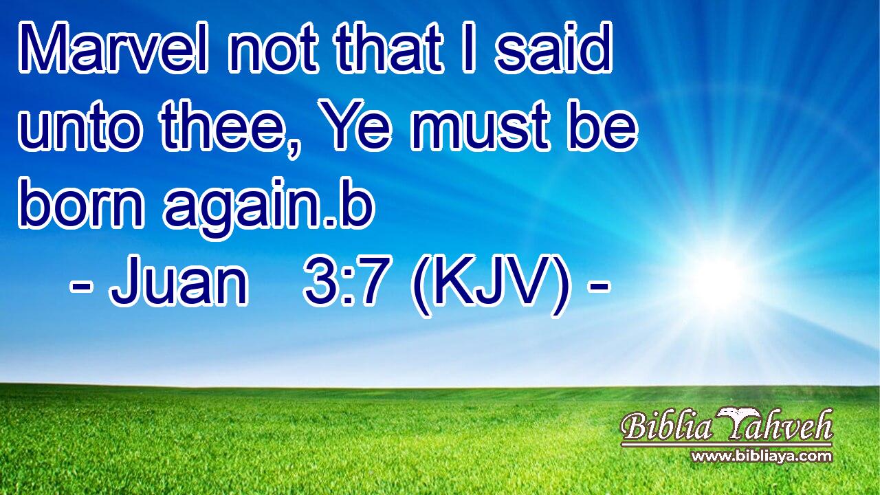 Marvel not that I said unto thee, Ye must be born again.b