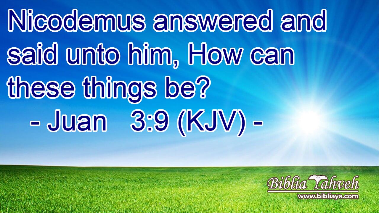 Nicodemus answered and said unto him, How can these things be?