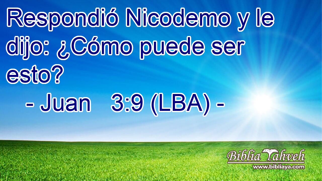 Respondió Nicodemo y le dijo: ¿Cómo puede ser esto?