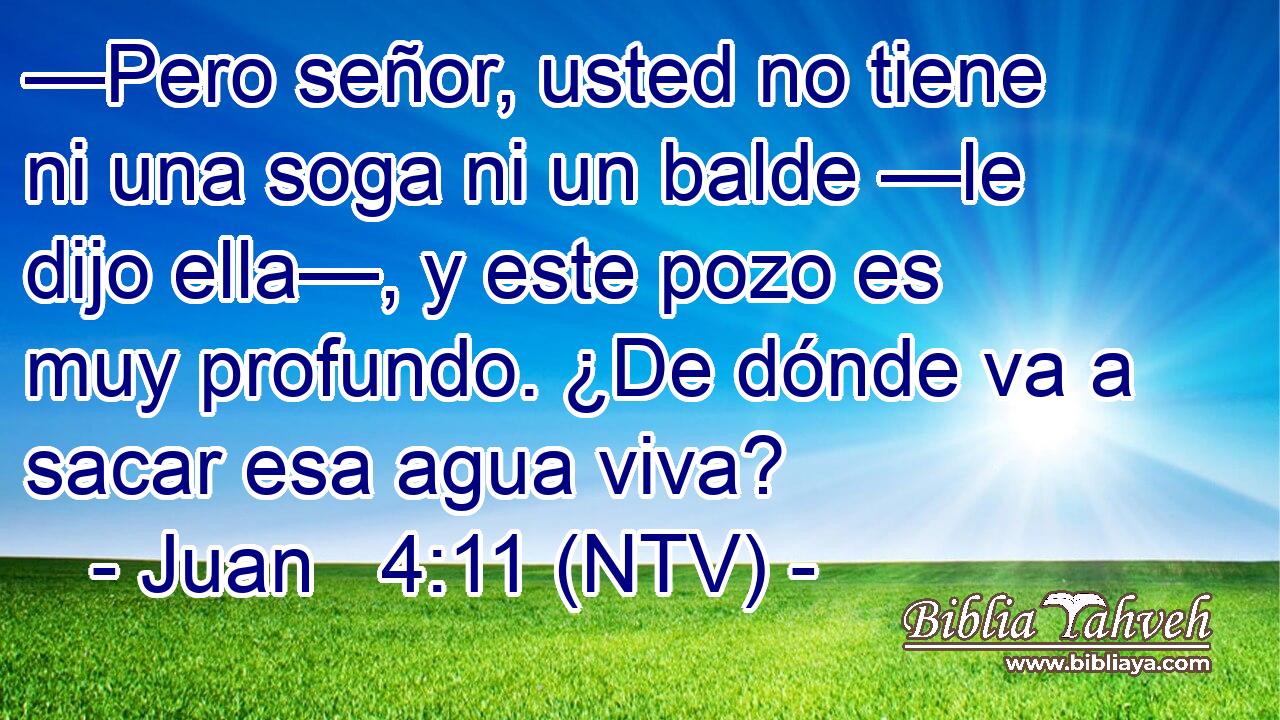 —Pero señor, usted no tiene ni una soga ni un balde —le dijo ella—, y este pozo es muy profundo. ¿De dónde va a sacar esa agua viva?