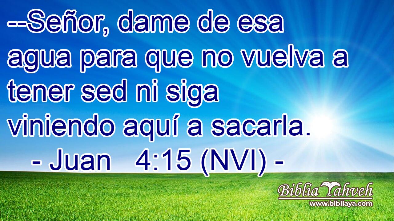  --Señor, dame de esa agua para que no vuelva a tener sed ni siga viniendo aquí a sacarla. 
