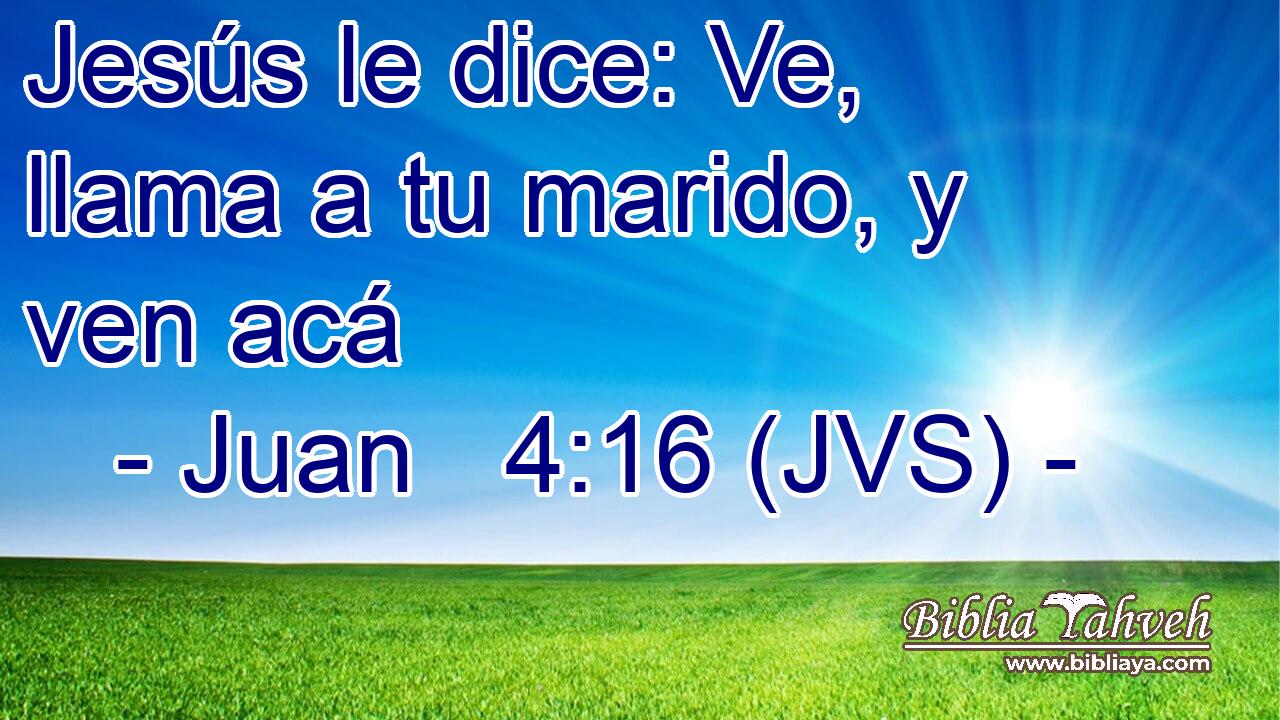 Jesús le dice: Ve, llama a tu marido, y ven acá