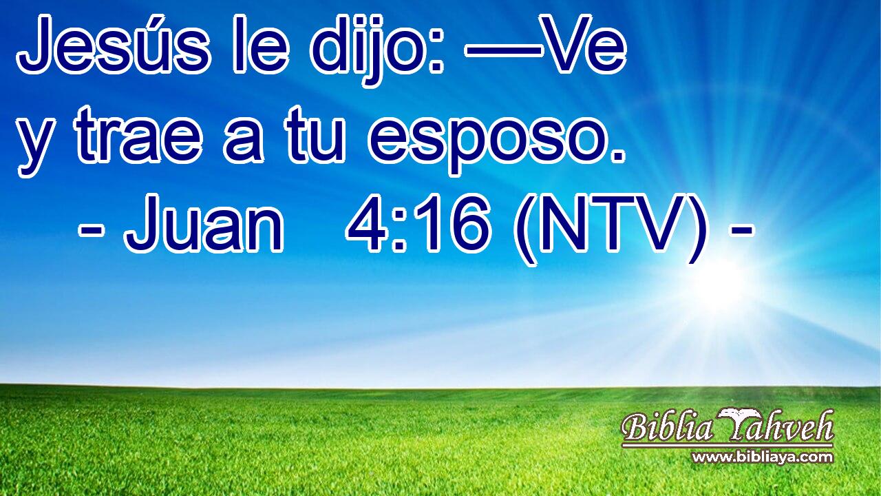 Jesús le dijo: —Ve y trae a tu esposo.