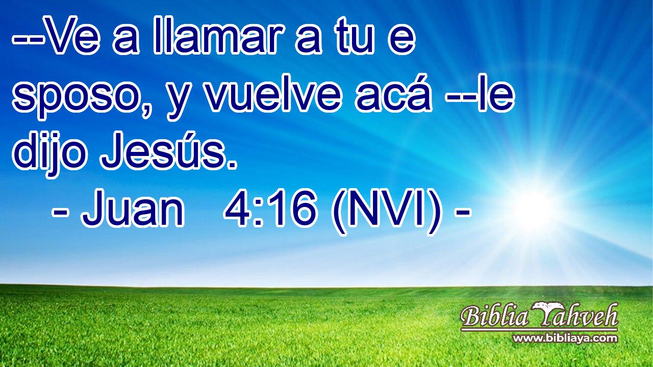  --Ve a llamar a tu e sposo, y vuelve acá --le dijo Jesús. 