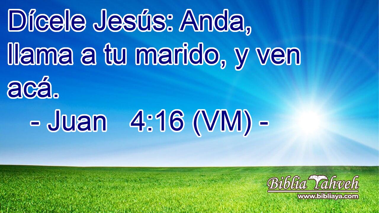  Dícele Jesús: Anda, llama a tu marido, y ven acá. 