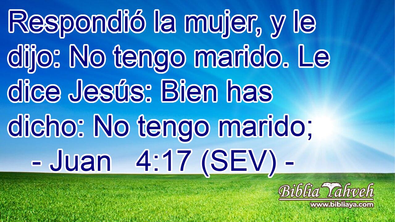 Respondió la mujer, y le dijo: No tengo marido. Le dice Jesús: Bien has dicho: No tengo marido;