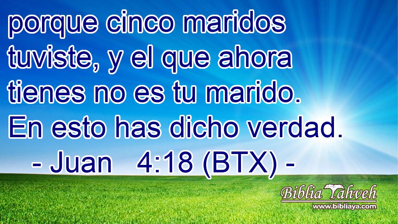 porque cinco maridos tuviste, y el que ahora tienes no es tu marido. En esto has dicho verdad.