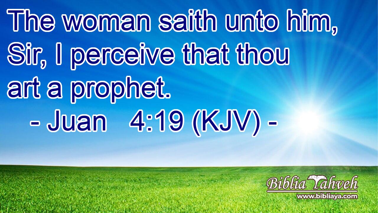 The woman saith unto him, Sir, I perceive that thou art a prophet.