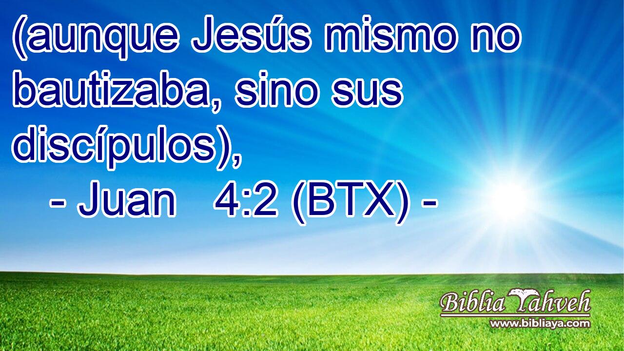 (aunque Jesús mismo no bautizaba, sino sus discípulos),