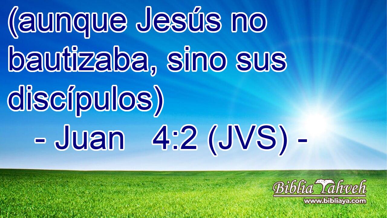 (aunque Jesús no bautizaba, sino sus discípulos)