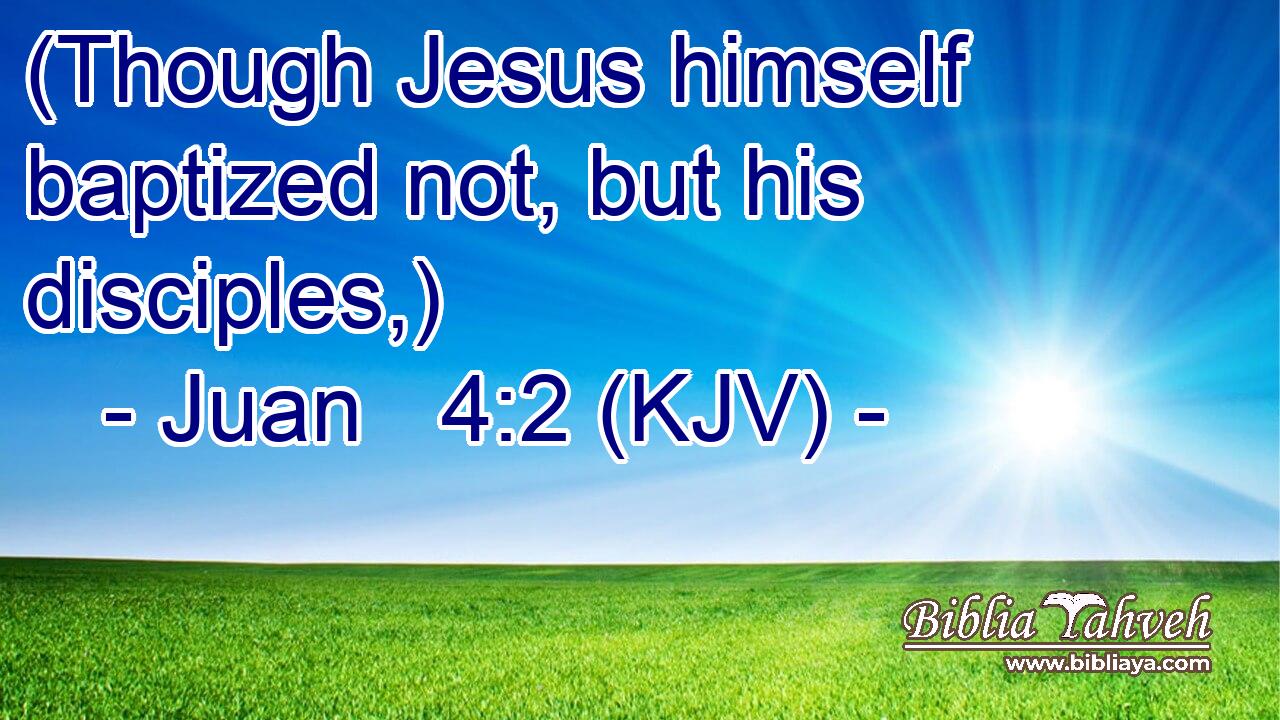 (Though Jesus himself baptized not, but his disciples,)