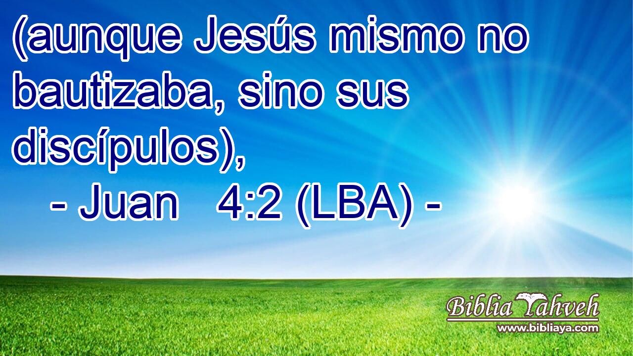 (aunque Jesús mismo no bautizaba, sino sus discípulos),