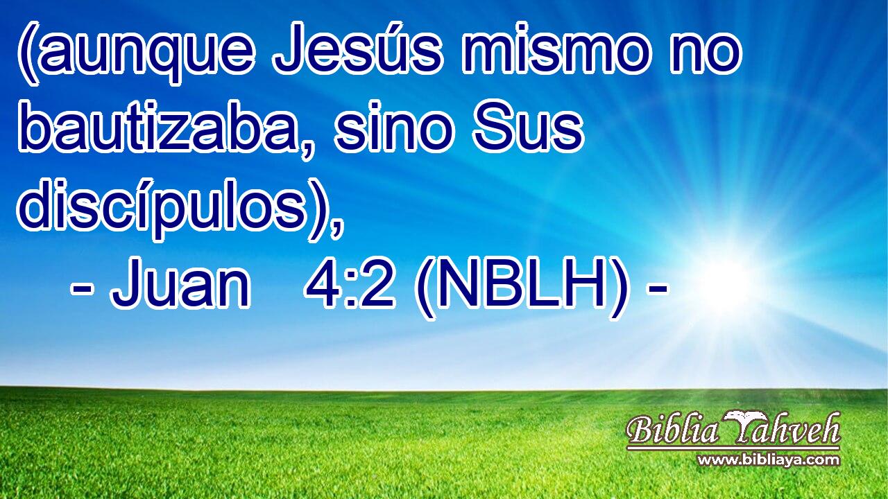  (aunque Jesús mismo no bautizaba, sino Sus discípulos), 