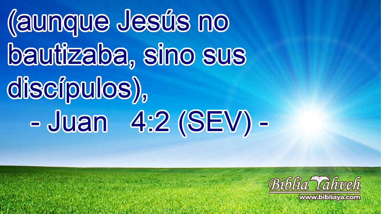 (aunque Jesús no bautizaba, sino sus discípulos),