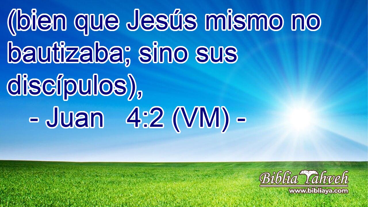  (bien que Jesús mismo no bautizaba; sino sus discípulos), 