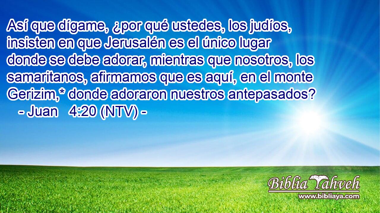 Así que dígame, ¿por qué ustedes, los judíos, insisten en que Jerusalén es el único lugar donde se debe adorar, mientras que nosotros, los samaritanos, afirmamos que es aquí, en el monte Gerizim,* donde adoraron nuestros antepasados?