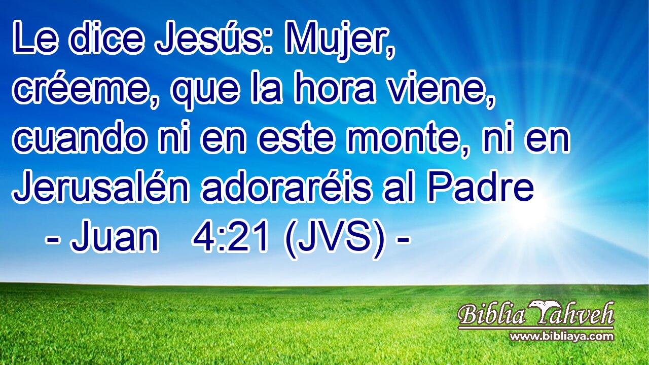 Le dice Jesús: Mujer, créeme, que la hora viene, cuando ni en este monte, ni en Jerusalén adoraréis al Padre