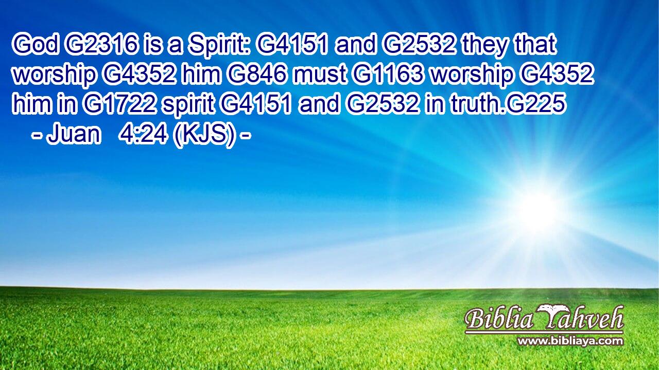 God G2316 is a Spirit: G4151 and G2532 they that worship G4352 him G846 must G1163 worship G4352 him in G1722 spirit G4151 and G2532 in truth.G225