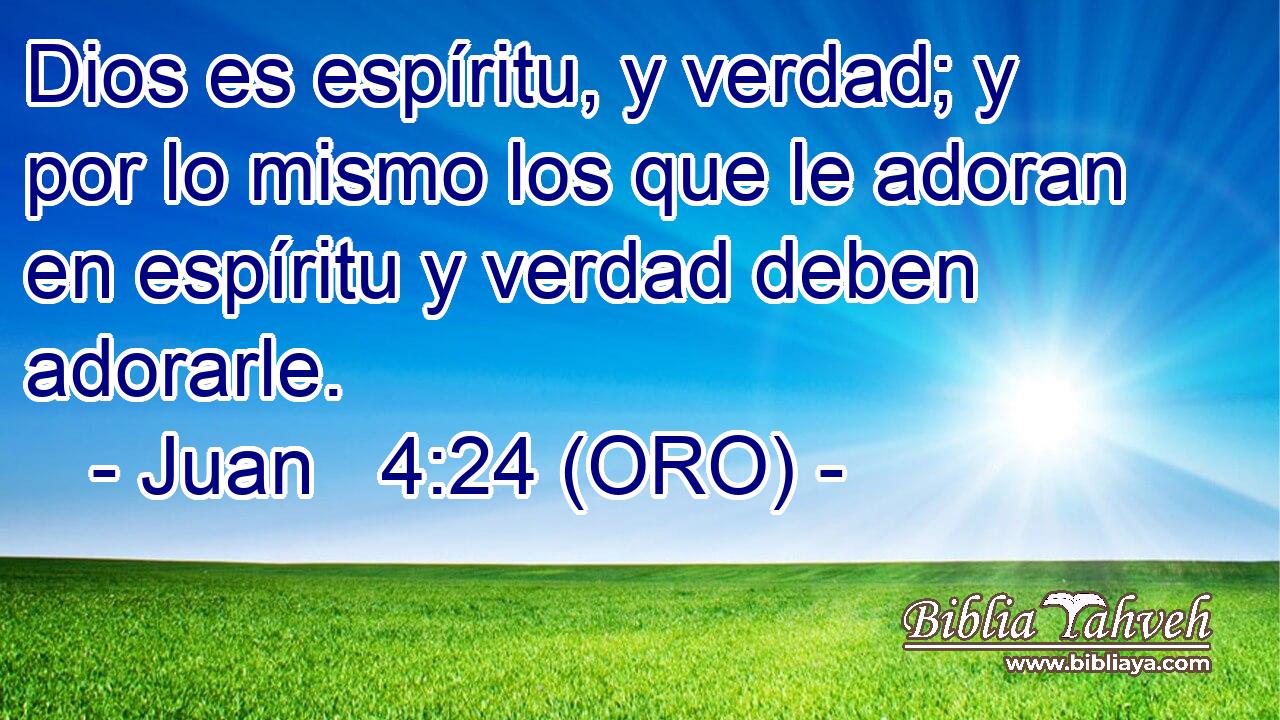  Dios es espíritu, y verdad; y por lo mismo los que le adoran en espíritu y verdad deben adorarle. 