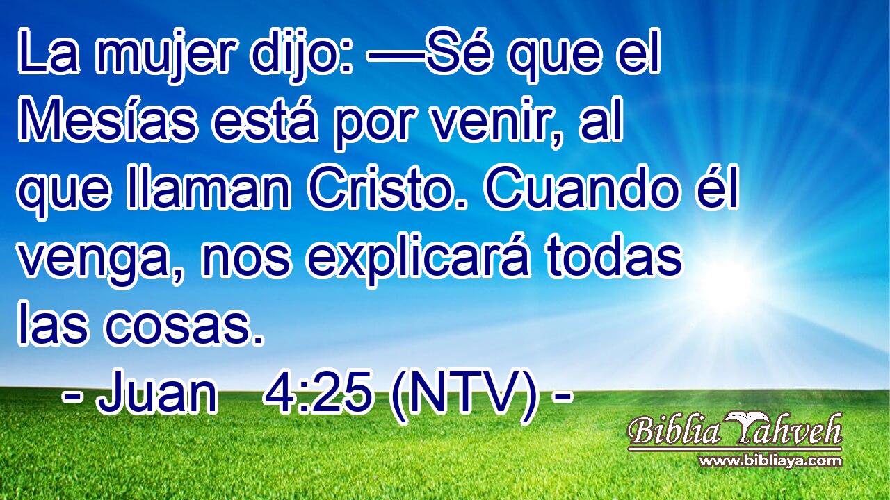 La mujer dijo: —Sé que el Mesías está por venir, al que llaman Cristo. Cuando él venga, nos explicará todas las cosas.