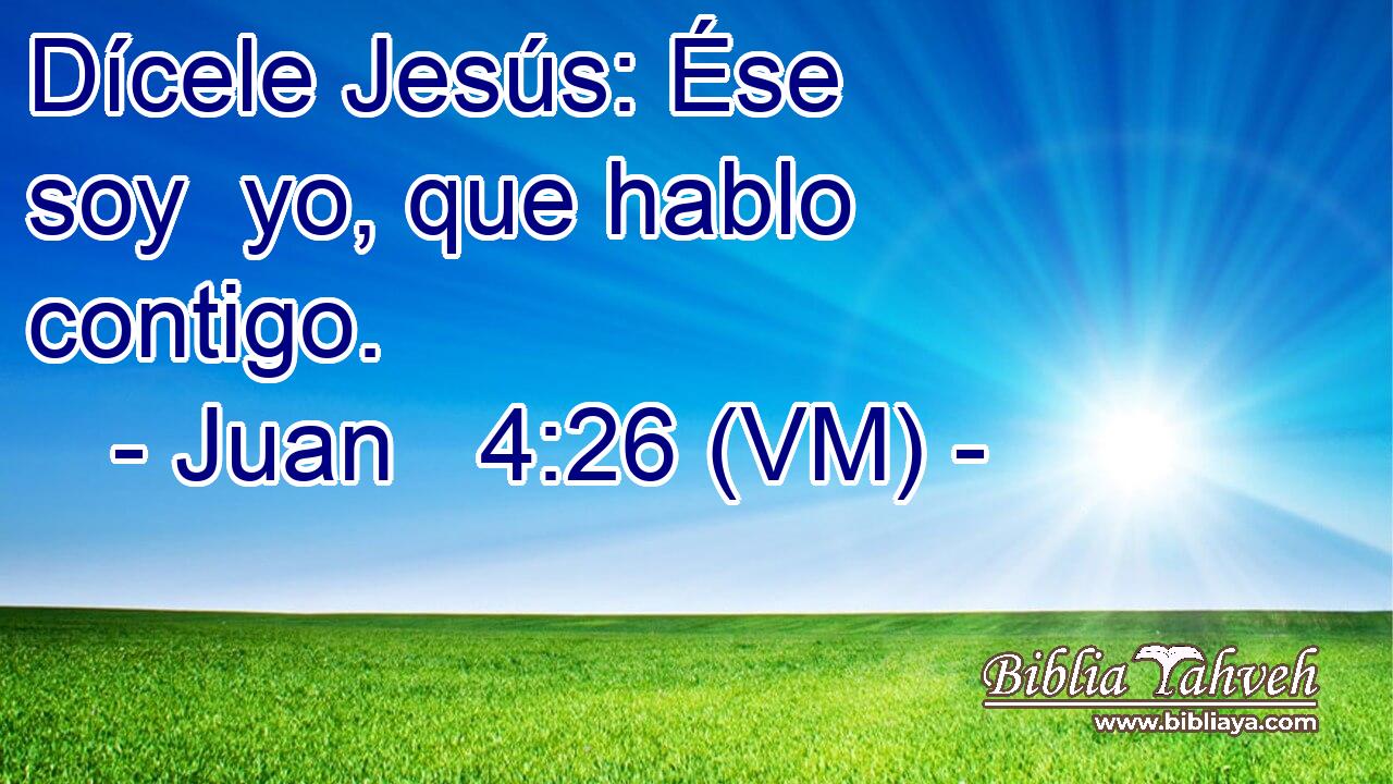  Dícele Jesús: Ése soy  yo, que hablo contigo. 