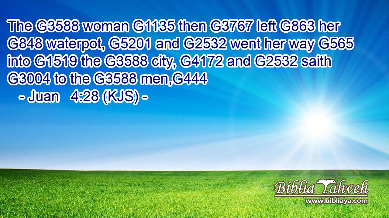 The G3588 woman G1135 then G3767 left G863 her G848 waterpot, G5201 and G2532 went her way G565 into G1519 the G3588 city, G4172 and G2532 saith G3004 to the G3588 men,G444