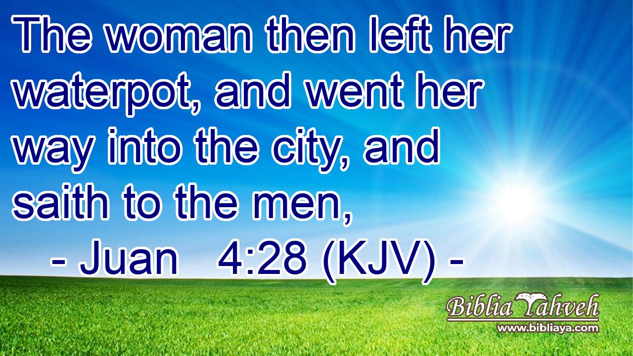 The woman then left her waterpot, and went her way into the city, and saith to the men,