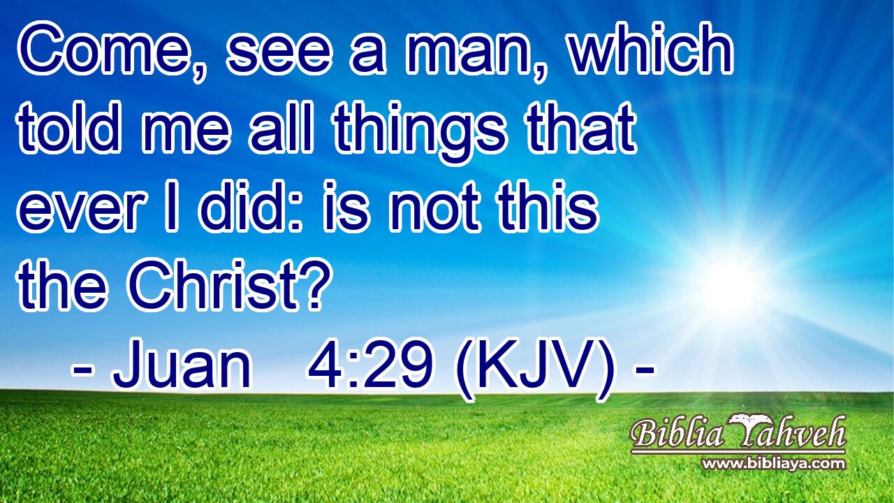 Come, see a man, which told me all things that ever I did: is not this the Christ?
