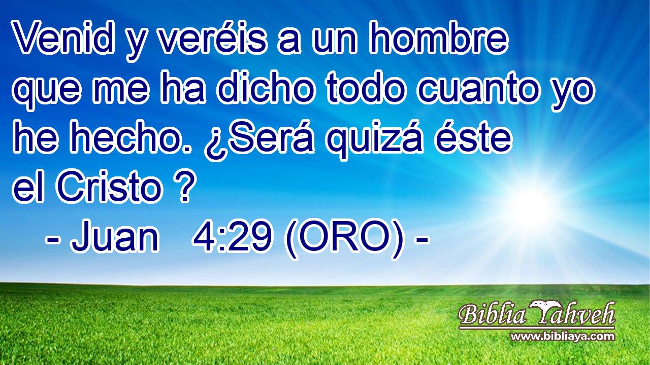  Venid y veréis a un hombre que me ha dicho todo cuanto yo he hecho. ¿Será quizá éste el Cristo ? 