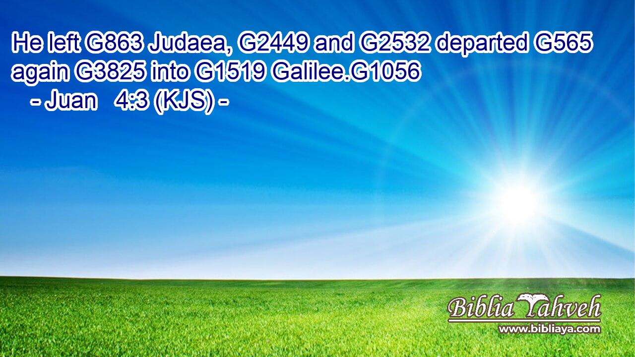 He left G863 Judaea, G2449 and G2532 departed G565 again G3825 into G1519 Galilee.G1056