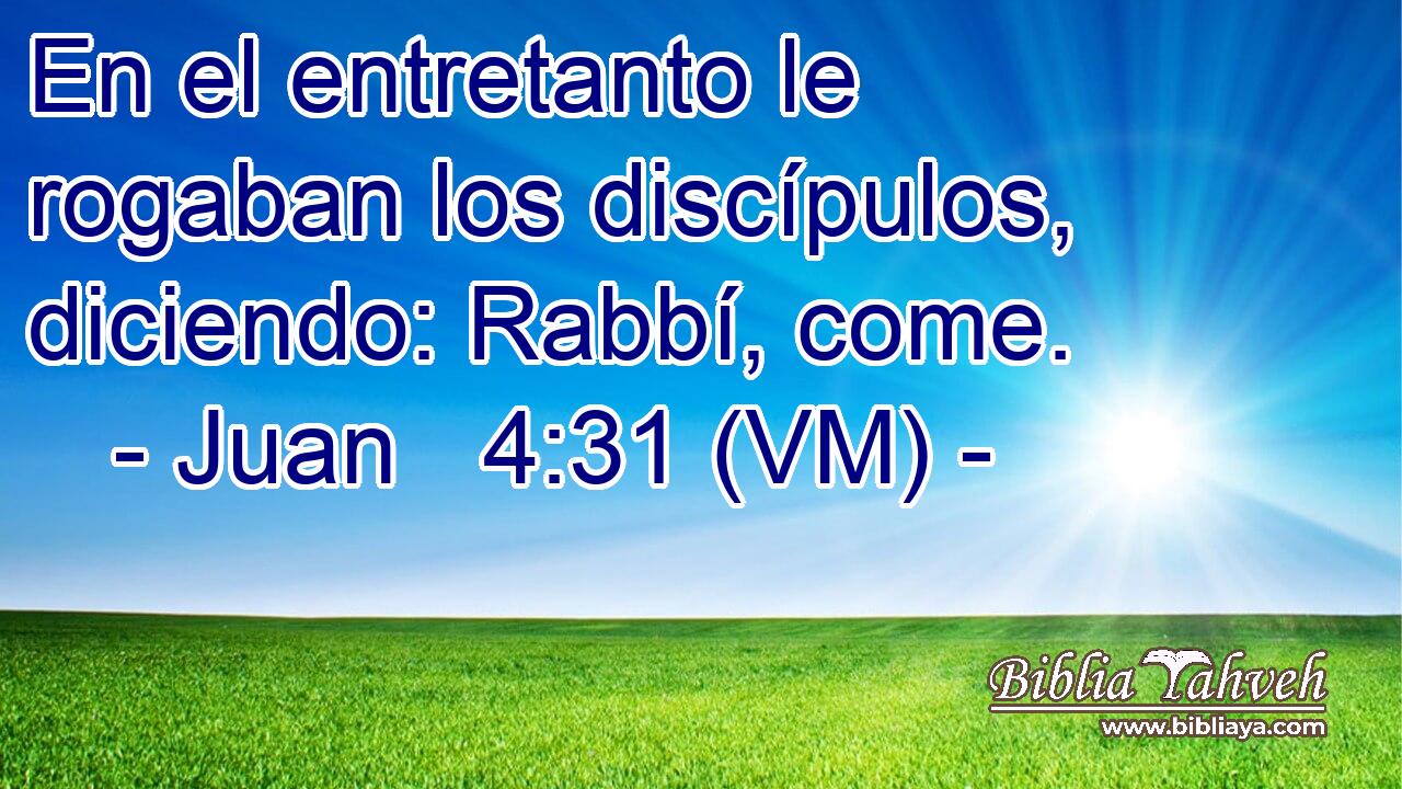  En el entretanto le rogaban los discípulos, diciendo: Rabbí, come. 