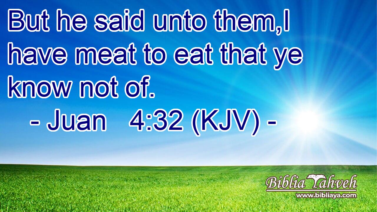 But he said unto them,I have meat to eat that ye know not of.