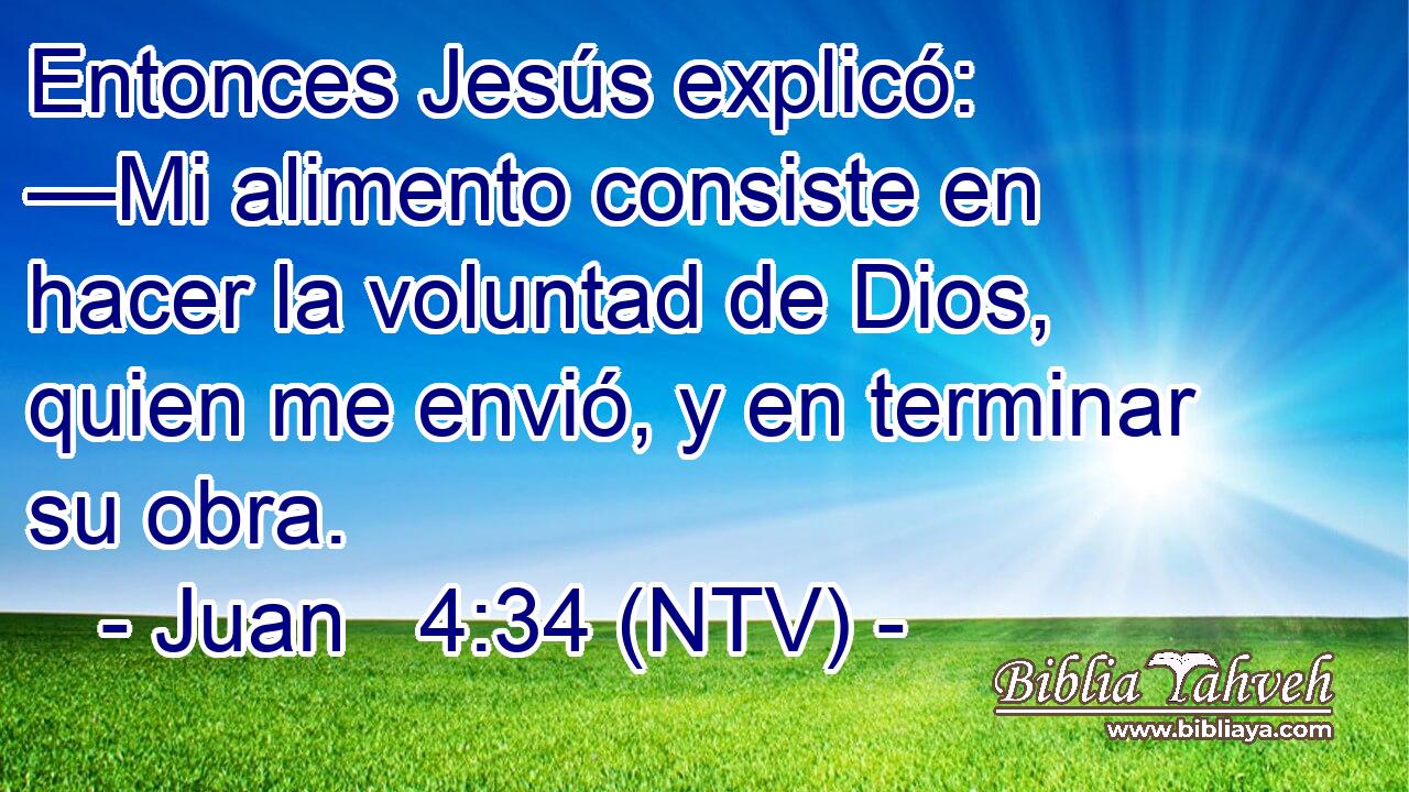 Entonces Jesús explicó: —Mi alimento consiste en hacer la voluntad de Dios, quien me envió, y en terminar su obra.