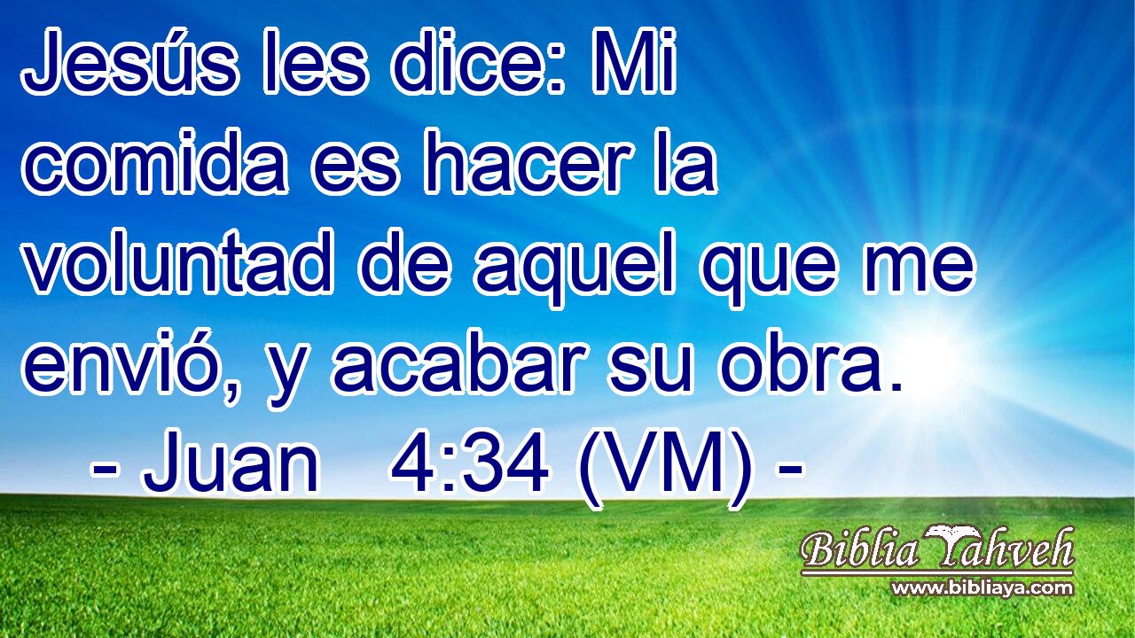  Jesús les dice: Mi comida es hacer la voluntad de aquel que me envió, y acabar su obra. 