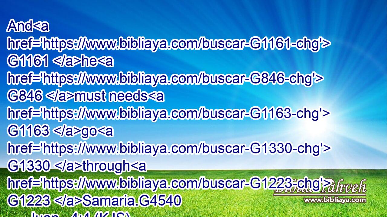 And G1161 he G846 must needs G1163 go G1330 through G1223 Samaria.G4540