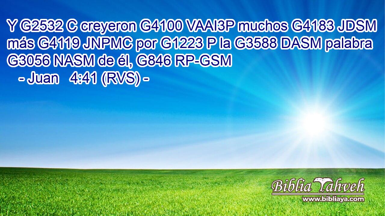 Y G2532 C creyeron G4100 VAAI3P muchos G4183 JDSM más G4119 JNPMC por G1223 P la G3588 DASM palabra G3056 NASM de él, G846 RP-GSM 