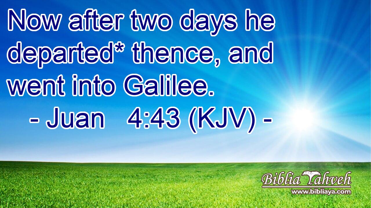 Now after two days he departed* thence, and went into Galilee.