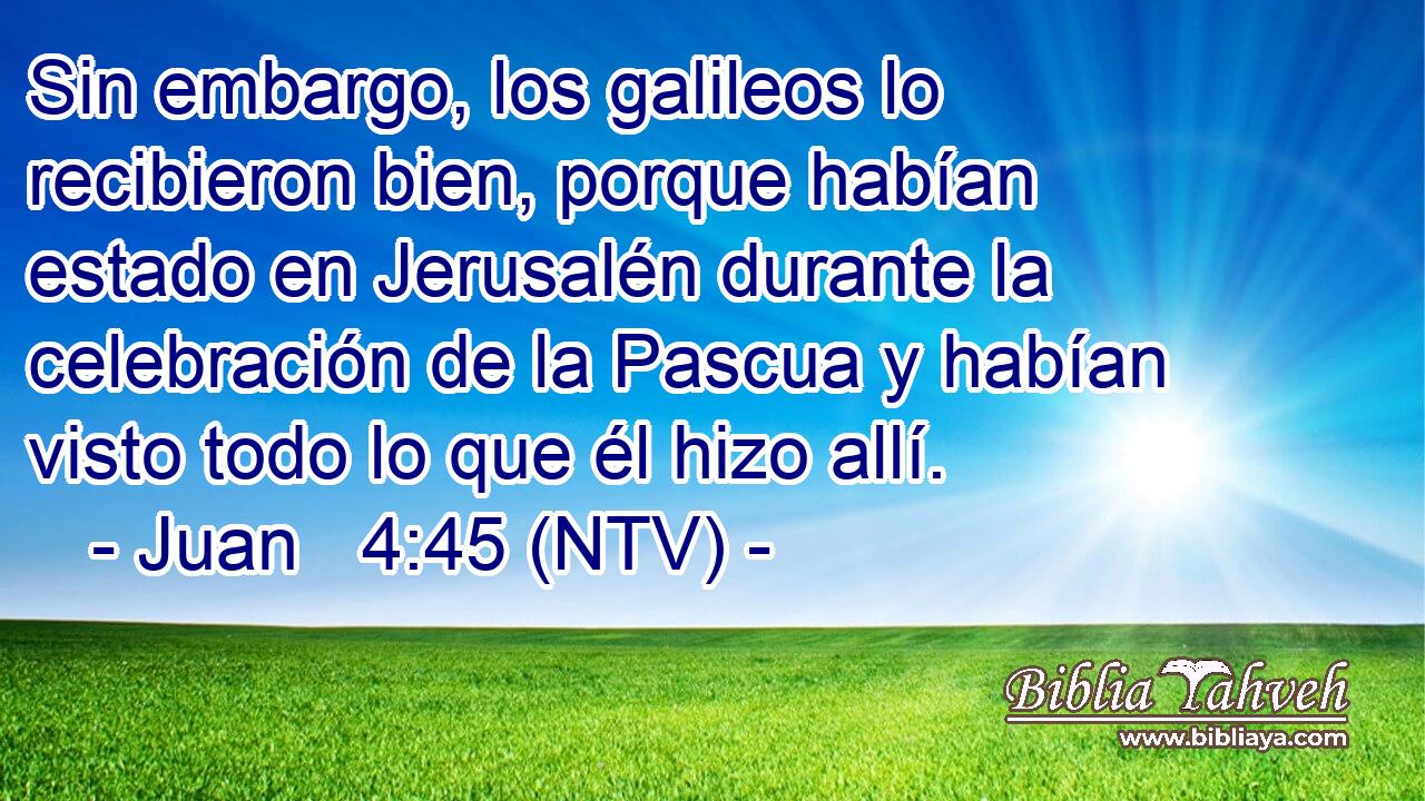 Sin embargo, los galileos lo recibieron bien, porque habían estado en Jerusalén durante la celebración de la Pascua y habían visto todo lo que él hizo allí.
