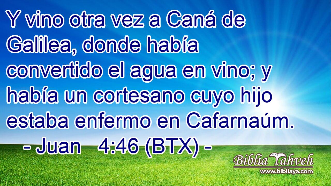 Y vino otra vez a Caná de Galilea, donde había convertido el agua en vino; y había un cortesano cuyo hijo estaba enfermo en Cafarnaúm.